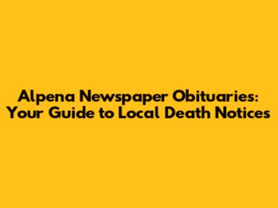 Alpena Newspaper Obituaries: Your Guide to Local Death Notices