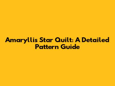 Amaryllis Star Quilt: A Detailed Pattern Guide