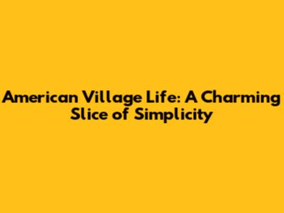 American Village Life: A Charming Slice of Simplicity