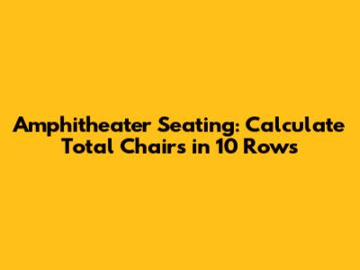 Amphitheater Seating: Calculate Total Chairs in 10 Rows