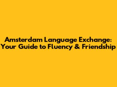 Amsterdam Language Exchange: Your Guide to Fluency & Friendship