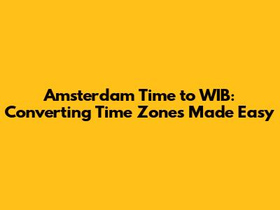 Amsterdam Time to WIB: Converting Time Zones Made Easy