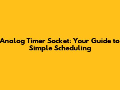 Analog Timer Socket: Your Guide to Simple Scheduling