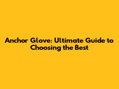 Anchor Glove: Ultimate Guide to Choosing the Best