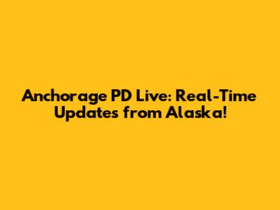 Anchorage PD Live: Real-Time Updates from Alaska!
