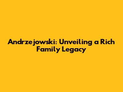 Andrzejowski: Unveiling a Rich Family Legacy