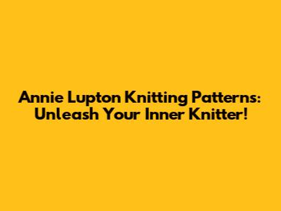 Annie Lupton Knitting Patterns: Unleash Your Inner Knitter!