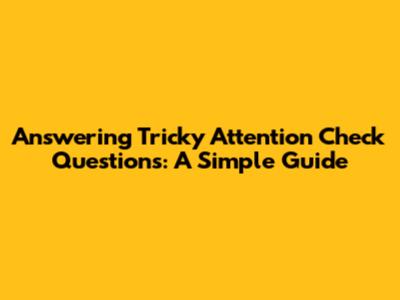 Answering Tricky Attention Check Questions: A Simple Guide