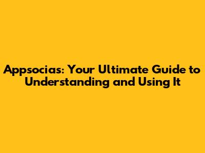 Appsocias: Your Ultimate Guide to Understanding and Using It