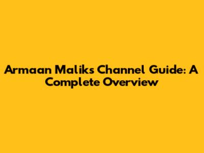 Armaan Malik's Channel Guide: A Complete Overview