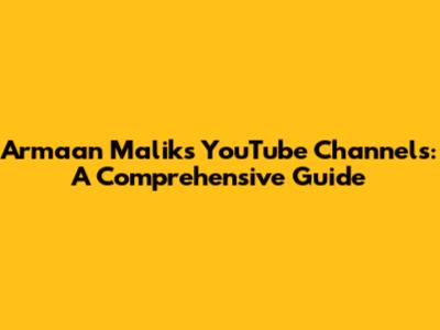Armaan Malik's YouTube Channels: A Comprehensive Guide