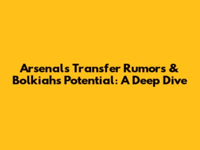Arsenal's Transfer Rumors & Bolkiah's Potential: A Deep Dive