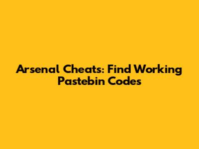 Arsenal Cheats: Find Working Pastebin Codes