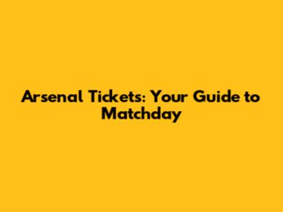 Arsenal Tickets: Your Guide to Matchday