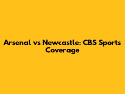Arsenal vs Newcastle: CBS Sports Coverage