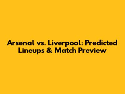 Arsenal vs. Liverpool: Predicted Lineups & Match Preview