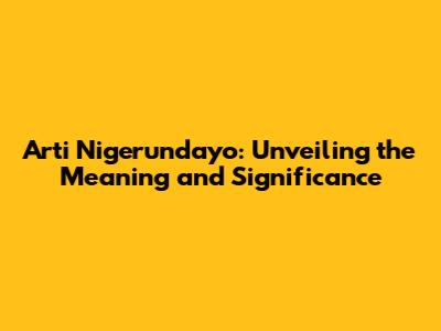 Arti Nigerundayo: Unveiling the Meaning and Significance