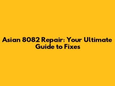 Asian 8082 Repair: Your Ultimate Guide to Fixes