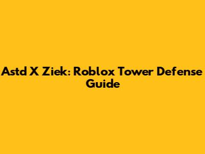 Astd X Ziek: Roblox Tower Defense Guide