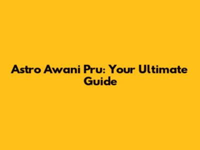 Astro Awani Pru: Your Ultimate Guide