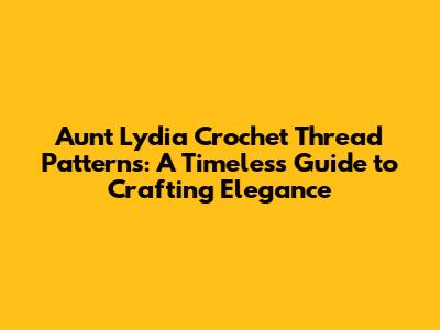 Aunt Lydia Crochet Thread Patterns: A Timeless Guide to Crafting Elegance