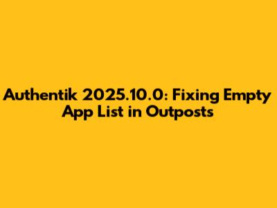 Authentik 2025.10.0: Fixing Empty App List in Outposts