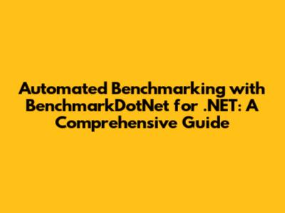 Automated Benchmarking with BenchmarkDotNet for .NET: A Comprehensive Guide