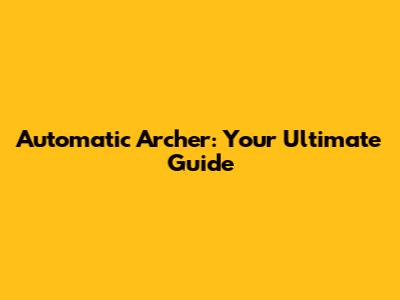 Automatic Archer: Your Ultimate Guide