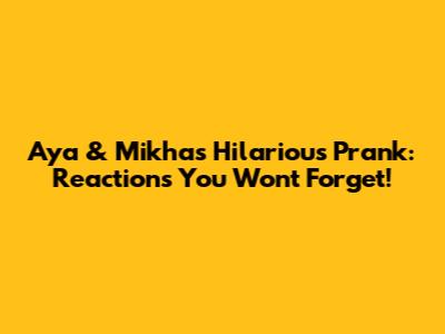 Aya & Mikha's Hilarious Prank: Reactions You Won't Forget!