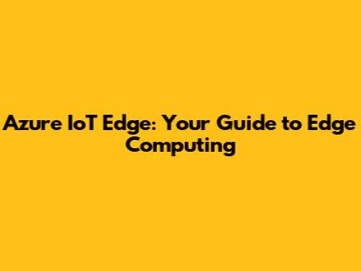 Azure IoT Edge: Your Guide to Edge Computing