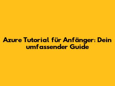 Azure Tutorial für Anfänger: Dein umfassender Guide