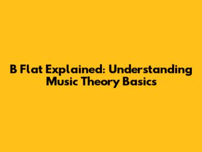 B Flat Explained: Understanding Music Theory Basics