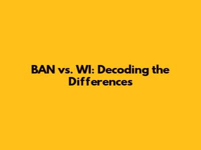 BAN vs. WI: Decoding the Differences