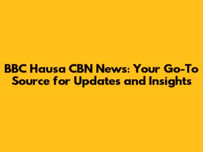 BBC Hausa CBN News: Your Go-To Source for Updates and Insights