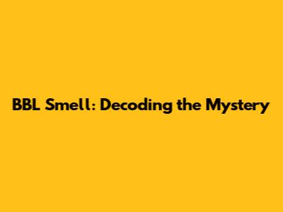 BBL Smell: Decoding the Mystery