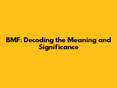BMF: Decoding the Meaning and Significance