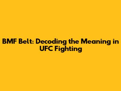 BMF Belt: Decoding the Meaning in UFC Fighting
