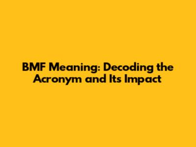 BMF Meaning: Decoding the Acronym and Its Impact