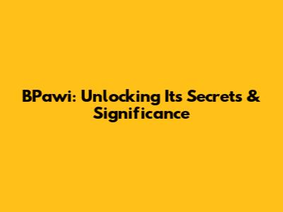 BPawi: Unlocking Its Secrets & Significance