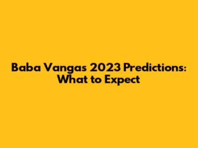 Baba Vanga's 2023 Predictions: What to Expect