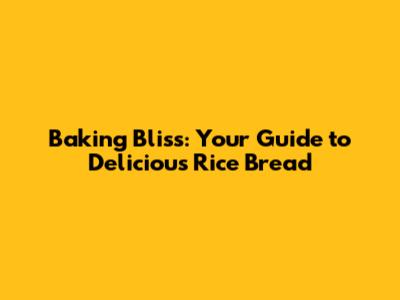Baking Bliss: Your Guide to Delicious Rice Bread