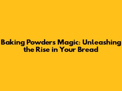 Baking Powder's Magic: Unleashing the Rise in Your Bread