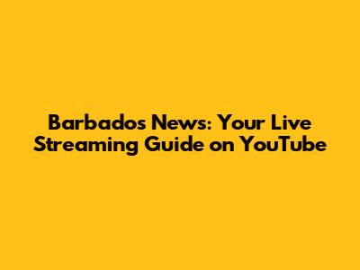 Barbados News: Your Live Streaming Guide on YouTube