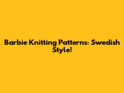 Barbie Knitting Patterns: Swedish Style!