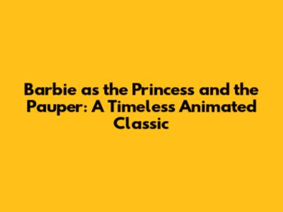 Barbie as the Princess and the Pauper: A Timeless Animated Classic