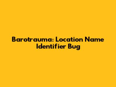 Barotrauma: Location Name Identifier Bug