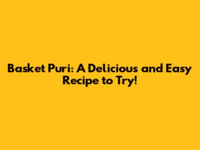 Basket Puri: A Delicious and Easy Recipe to Try!