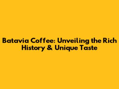 Batavia Coffee: Unveiling the Rich History & Unique Taste