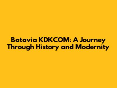 Batavia KDKCOM: A Journey Through History and Modernity