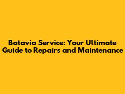 Batavia Service: Your Ultimate Guide to Repairs and Maintenance